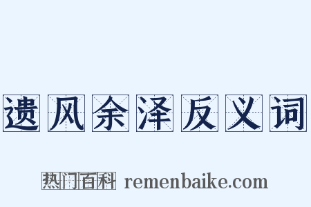 遗风余泽反义词是什么意思的图片